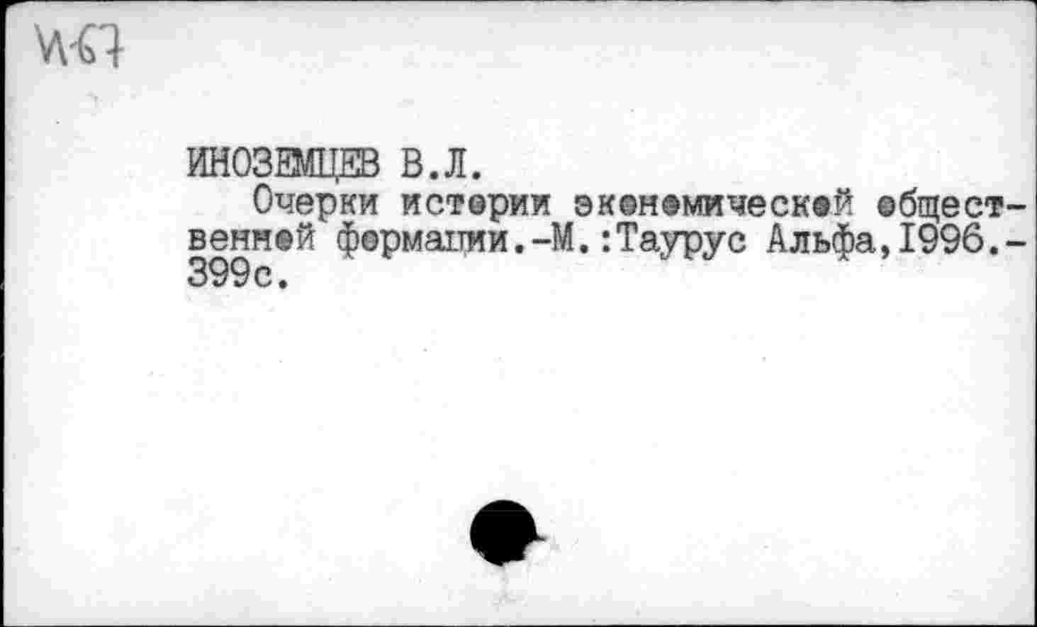 ﻿ИНОЗЕМЦЕВ В. Л.
Очерки истерии экономический ©бщест венней формации.-М.:Таурус Альфа,1996.